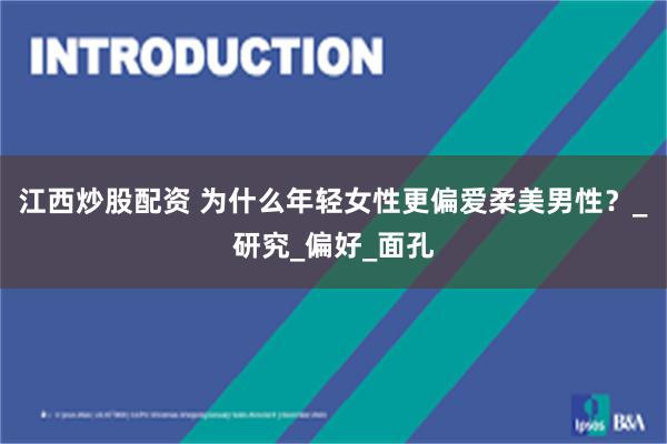 江西炒股配资 为什么年轻女性更偏爱柔美男性？_研究_偏好_面孔
