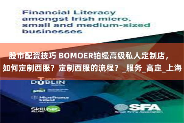股市配资技巧 BOMOER铂缦高级私人定制店， 如何定制西服？定制西服的流程？_服务_高定_上海