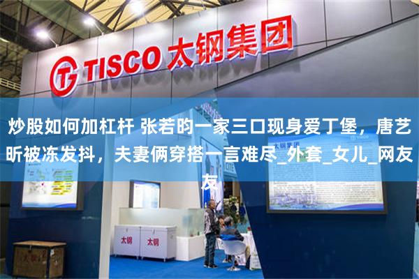 炒股如何加杠杆 张若昀一家三口现身爱丁堡，唐艺昕被冻发抖，夫妻俩穿搭一言难尽_外套_女儿_网友