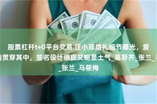 股票杠杆t+0平台交易 汪小菲婚礼细节曝光，爱与亲情贯穿其中，签名设计俏皮又略显土气_葛斯齐_张兰_马筱梅