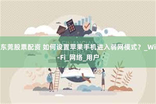 东莞股票配资 如何设置苹果手机进入弱网模式？_Wi-Fi_网络_用户