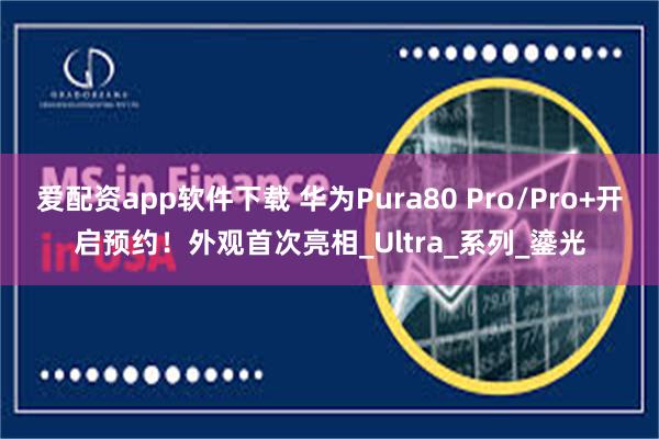 爱配资app软件下载 华为Pura80 Pro/Pro+开启预约！外观首次亮相_Ultra_系列_鎏光