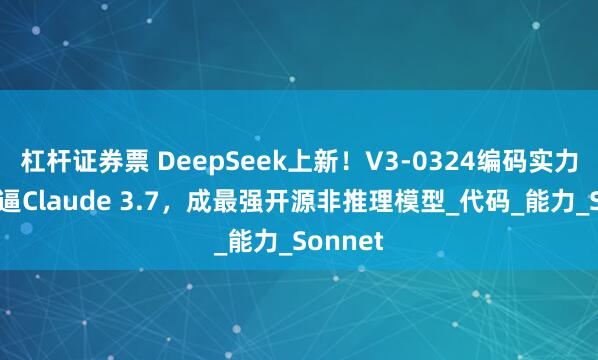 杠杆证券票 DeepSeek上新！V3-0324编码实力大涨直逼Claude 3.7，成最强开源非推理模型_代码_能力_Sonnet