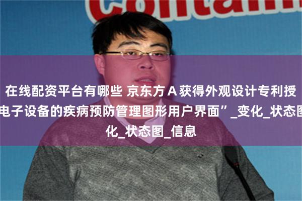 在线配资平台有哪些 京东方Ａ获得外观设计专利授权：“电子设备的疾病预防管理图形用户界面”_变化_状态图_信息