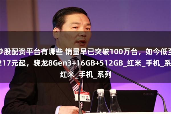 炒股配资平台有哪些 销量早已突破100万台，如今低至2217元起，骁龙8Gen3+16GB+512GB_红米_手机_系列