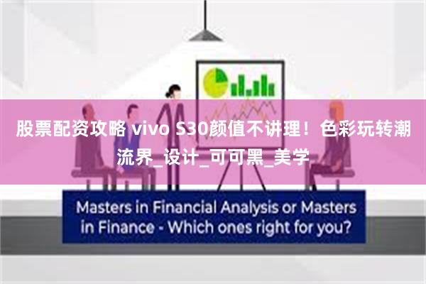 股票配资攻略 vivo S30颜值不讲理！色彩玩转潮流界_设计_可可黑_美学