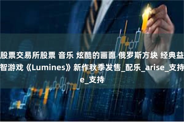 股票交易所股票 音乐 炫酷的画面 俄罗斯方块 经典益智游戏《Lumines》新作秋季发售_配乐_arise_支持