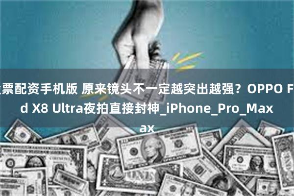 股票配资手机版 原来镜头不一定越突出越强？OPPO Find X8 Ultra夜拍直接封神_iPhone_Pro_Max