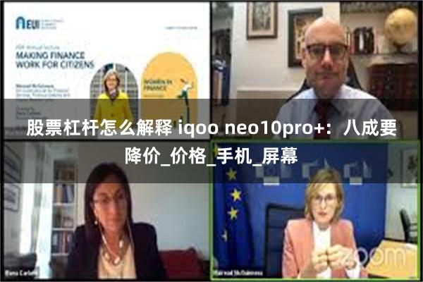 股票杠杆怎么解释 iqoo neo10pro+：八成要降价_价格_手机_屏幕