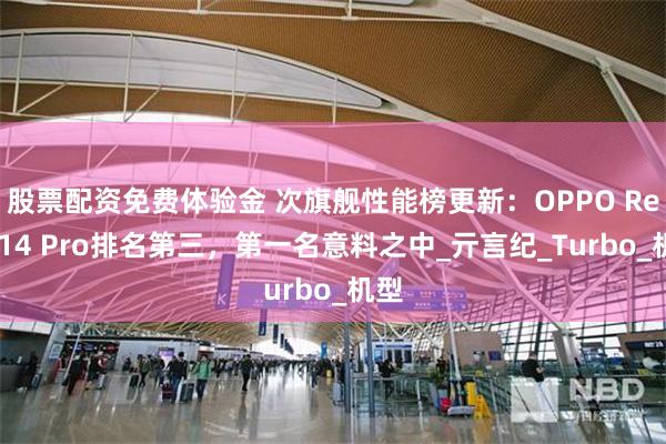 股票配资免费体验金 次旗舰性能榜更新：OPPO Reno14 Pro排名第三，第一名意料之中_亓言纪_Turbo_机型