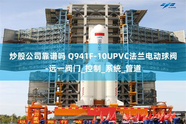 炒股公司靠谱吗 Q941F-10UPVC法兰电动球阀-远一阀门_控制_系统_管道