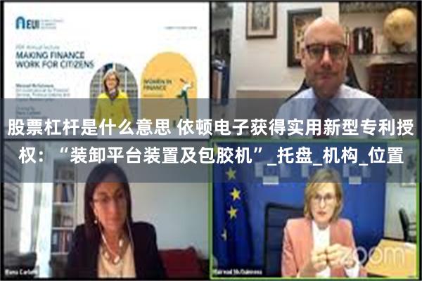 股票杠杆是什么意思 依顿电子获得实用新型专利授权：“装卸平台装置及包胶机”_托盘_机构_位置