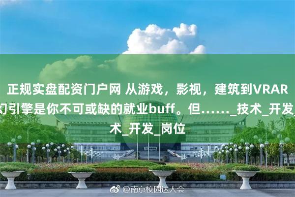 正规实盘配资门户网 从游戏，影视，建筑到VRAR，虚幻引擎是你不可或缺的就业buff。但……_技术_开发_岗位