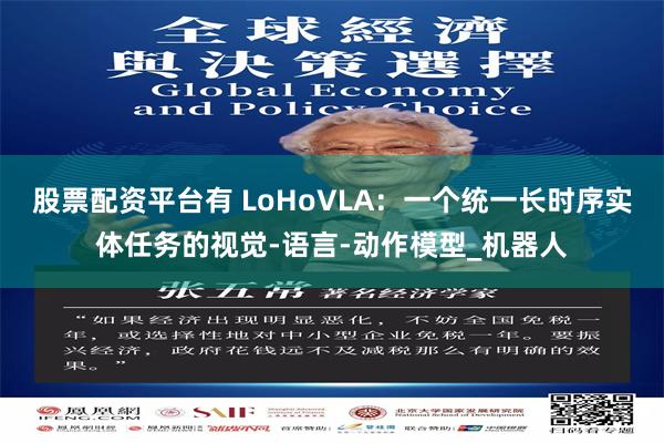 股票配资平台有 LoHoVLA：一个统一长时序实体任务的视觉-语言-动作模型_机器人
