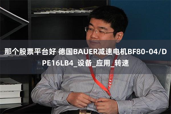 那个股票平台好 德国BAUER减速电机BF80-04/DPE16LB4_设备_应用_转速