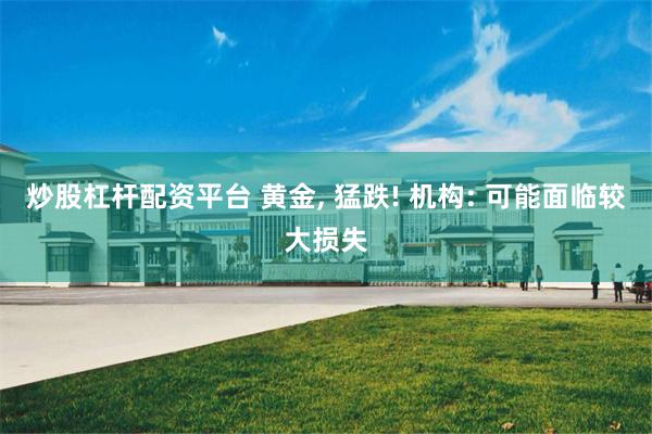 炒股杠杆配资平台 黄金, 猛跌! 机构: 可能面临较大损失