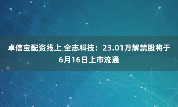 卓信宝配资线上 全志科技：23.01万解禁股将于6月16日上市流通