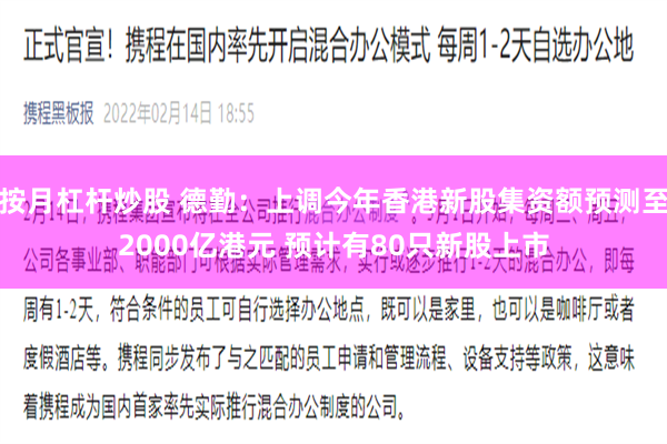 按月杠杆炒股 德勤：上调今年香港新股集资额预测至2000亿港元 预计有80只新股上市
