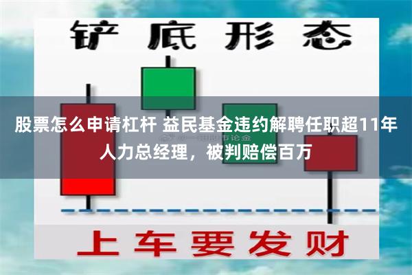 股票怎么申请杠杆 益民基金违约解聘任职超11年人力总经理，被判赔偿百万