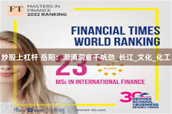 炒股上杠杆 岳阳：潮涌洞庭千帆劲_长江_文化_化工