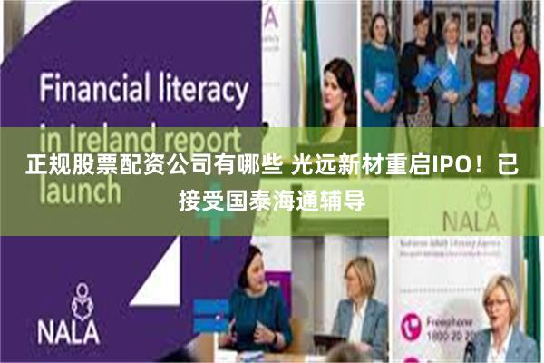 正规股票配资公司有哪些 光远新材重启IPO！已接受国泰海通辅导