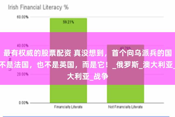 最有权威的股票配资 真没想到，首个向乌派兵的国家，不是法国，也不是英国，而是它！_俄罗斯_澳大利亚_战争