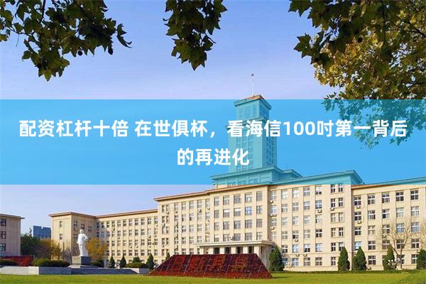 配资杠杆十倍 在世俱杯，看海信100吋第一背后的再进化