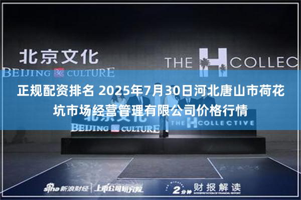 正规配资排名 2025年7月30日河北唐山市荷花坑市场经营管理有限公司价格行情