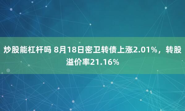 炒股能杠杆吗 8月18日密卫转债上涨2.01%，转股溢价率21.16%