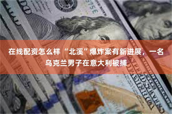 在线配资怎么样 “北溪”爆炸案有新进展，一名乌克兰男子在意大利被捕