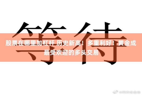 股票在哪里加杠杆 历史新高！多重利好！黄金成最受欢迎的多头交易