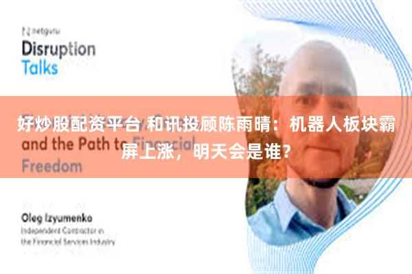 好炒股配资平台 和讯投顾陈雨晴：机器人板块霸屏上涨，明天会是谁？