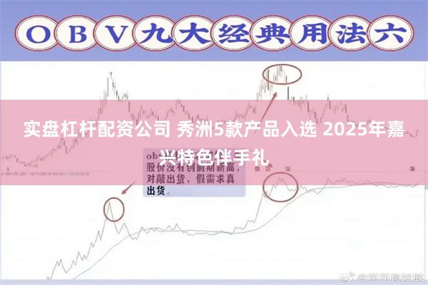 实盘杠杆配资公司 秀洲5款产品入选 2025年嘉兴特色伴手礼