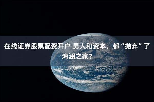 在线证券股票配资开户 男人和资本,都“抛弃”了海澜之家?