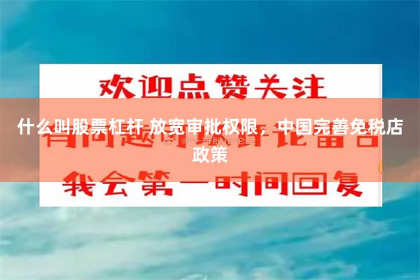 什么叫股票杠杆 放宽审批权限，中国完善免税店政策
