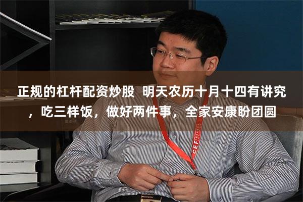 正规的杠杆配资炒股 明天农历十月十四有讲究,吃三样饭,做好两件事,全家安康盼团圆