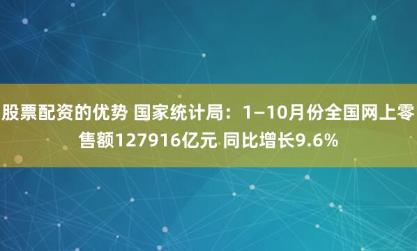 股票配资的优势 国家统计局:1—10月份全国网上零售额127916亿元 同比增长9.6%