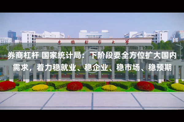 券商杠杆 国家统计局:下阶段要全方位扩大国内需求,着力稳就业、稳企业、稳市场、稳预期