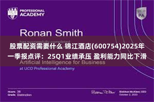 股票配资需要什么 锦江酒店(600754)2025年一季报点评：25Q1业绩承压 盈利能力同比下滑