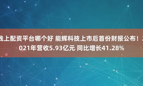 线上配资平台哪个好 能辉科技上市后首份财报公布！2021年营收5.93亿元 同比增长41.28%
