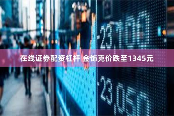 在线证劵配资杠杆 金饰克价跌至1345元