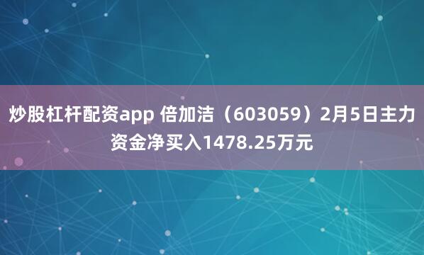 炒股杠杆配资app 倍加洁(603059)2月5日主力资金净买入1478.25万元