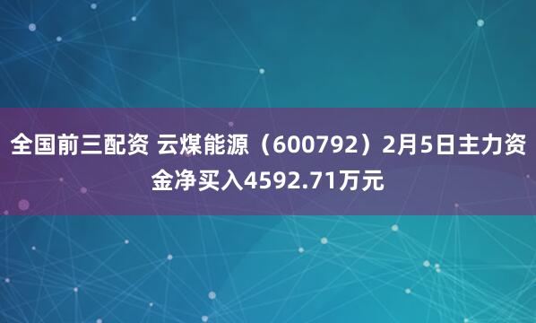 全国前三配资 云煤能源（600792）2月5日主力资金净买入4592.71万元