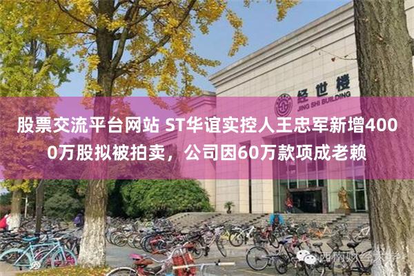 股票交流平台网站 ST华谊实控人王忠军新增4000万股拟被拍卖，公司因60万款项成老赖