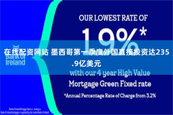 在线配资网站 墨西哥第一季度外国直接投资达235.9亿美元