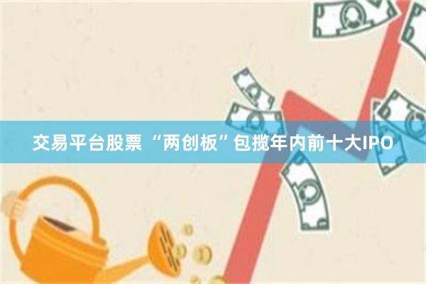 交易平台股票 “两创板”包揽年内前十大IPO