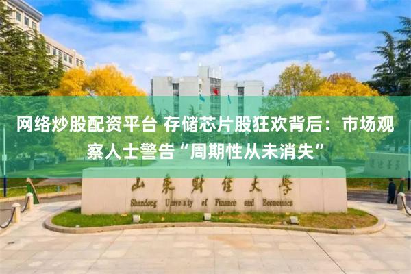 网络炒股配资平台 存储芯片股狂欢背后：市场观察人士警告“周期性从未消失”