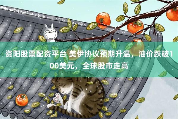 资阳股票配资平台 美伊协议预期升温，油价跌破100美元，全球股市走高