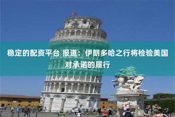 稳定的配资平台 报道：伊朗多哈之行将检验美国对承诺的履行