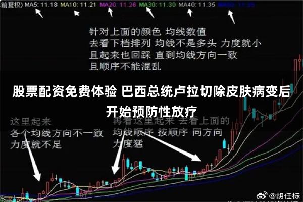 股票配资免费体验 巴西总统卢拉切除皮肤病变后开始预防性放疗